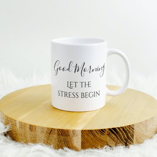 Good Morning Let the Stress Begin Funny Humor Coffee Mug