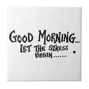 Good Morning Let The Stress Begin - funny saying Ceramic Tile