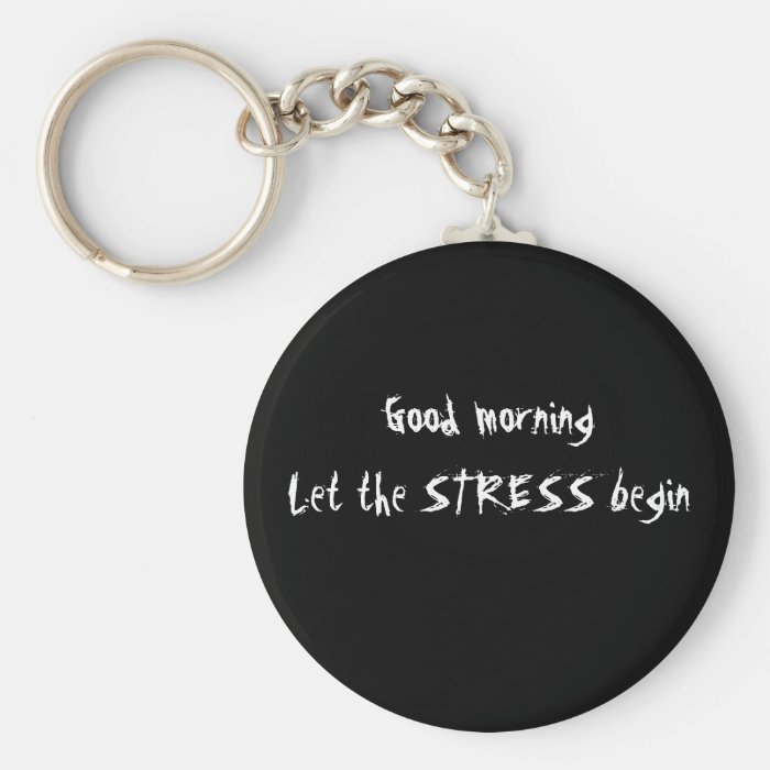 GOOD MORNING LET THE STRESS BEGIN KEYCHAIN