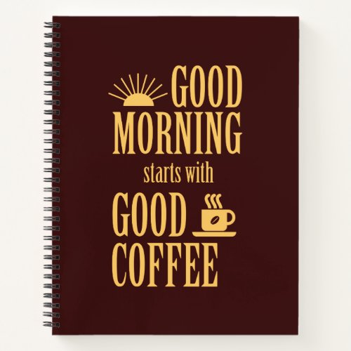 Good morning starts with good coffee notebook