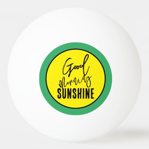 Good morning sunshine ping pong ball