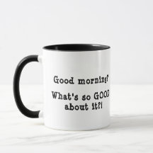 Good morning? What's so GOOD about it?!