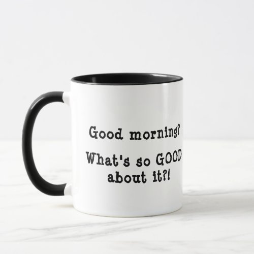 Good morning Whats so GOOD about it Mug