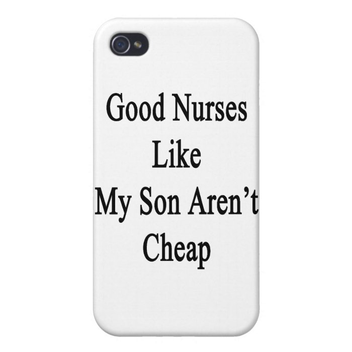 Good Nurses Like My Son Aren't Cheap iPhone 4/4S Cases