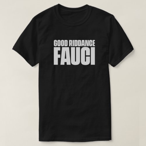 Good Riddance Fauci  Anthony Fauci  Anti Fauci D T_Shirt