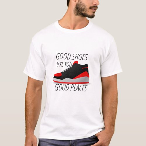 Good shoes take you Good places T_Shirt