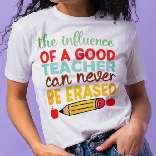 Good Teacher Influence Can Never Be Erased T_Shirt