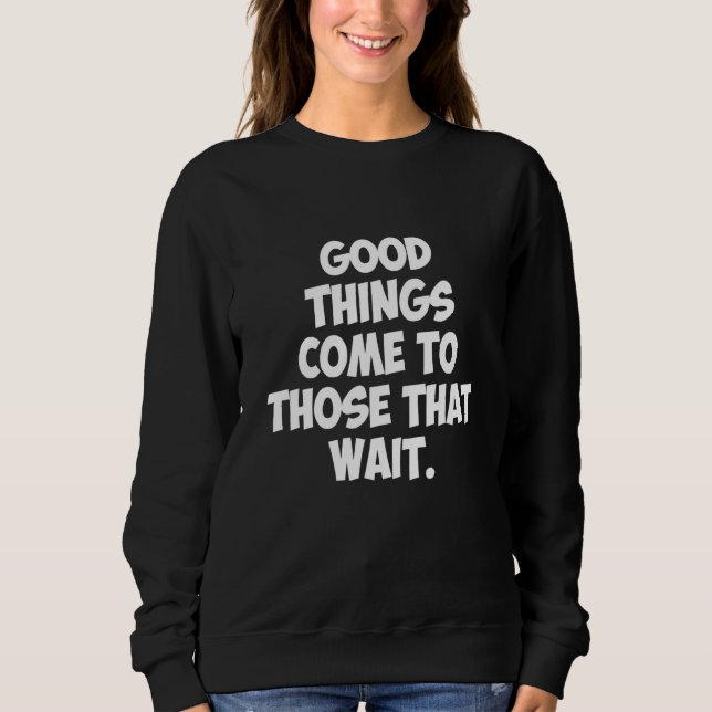 Good Things Come To Those That Wait Sweatshirt (Front)