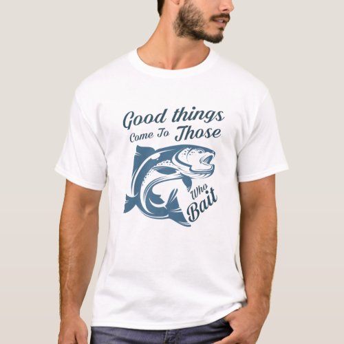 Good Things Come To Those Who Bait Angling Hunting T_Shirt
