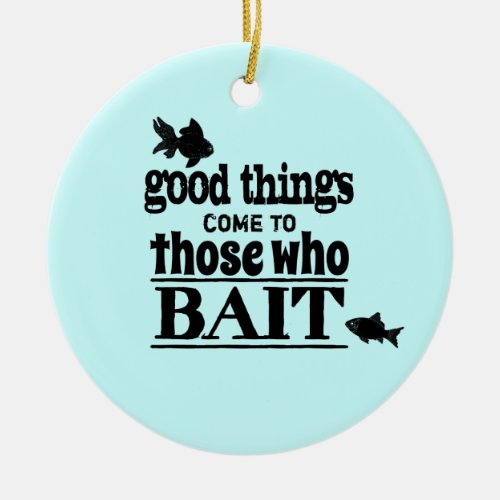 Good Things Come To Those Who Bait Ceramic Ornament