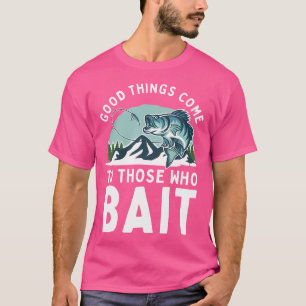 Good Things Come To Those Who Bait Fishermen Gift T-Shirt