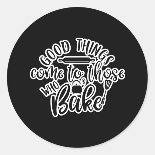 Good Things Come To Those Who Bake Classic Round Sticker