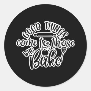 Good Things Come To Those Who Bake Classic Round Sticker