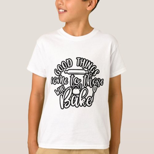 Good Things Come To Those Who Bake T_Shirt