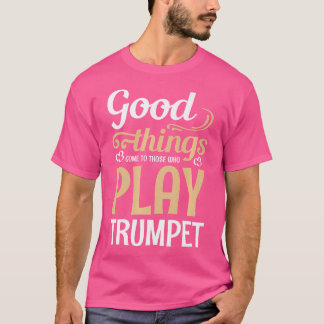 Good Things Come To Those Who Play Trumpet T-Shirt