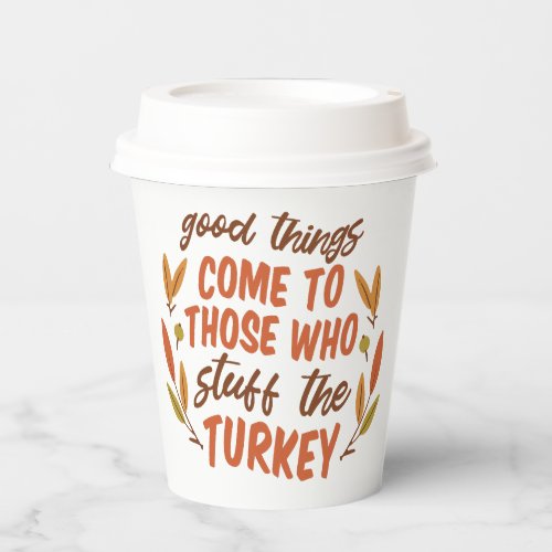 GOOD THINGS COME TO THOSE WHO STUFF THE TURKEY PAPER CUPS