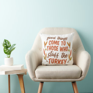 GOOD THINGS COME TO THOSE WHO STUFF THE TURKEY THROW PILLOW