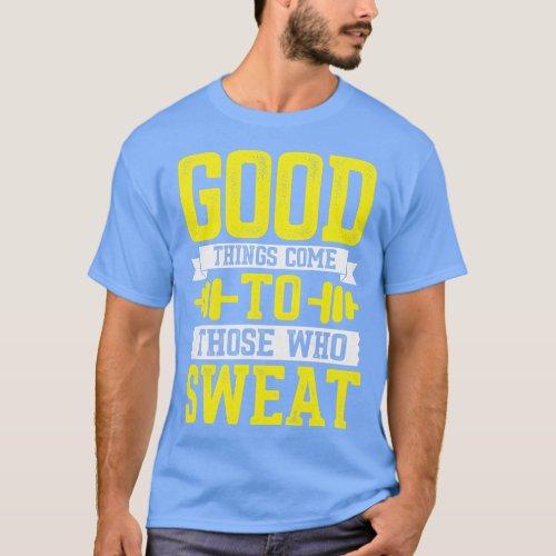 Good Things Come to Those Who Sweat T_Shirt