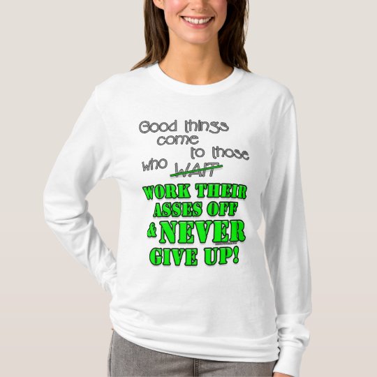 Good things come to those who... T-Shirt