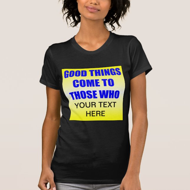 Good Things Come To Those Who ? T-Shirt (Front)
