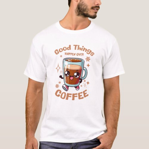 Good Things Happen Over Coffee T_Shirt