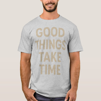 Good Things Take Time  Minimalist Quote Art T-Shirt