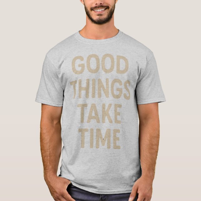Good Things Take Time  Minimalist Quote Art T-Shirt (Front)
