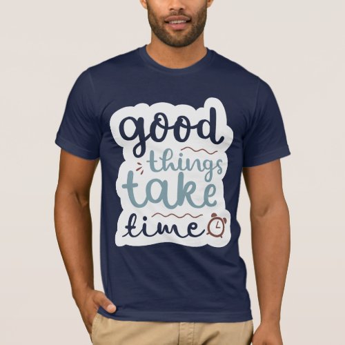 Good things take time quote T_Shirt