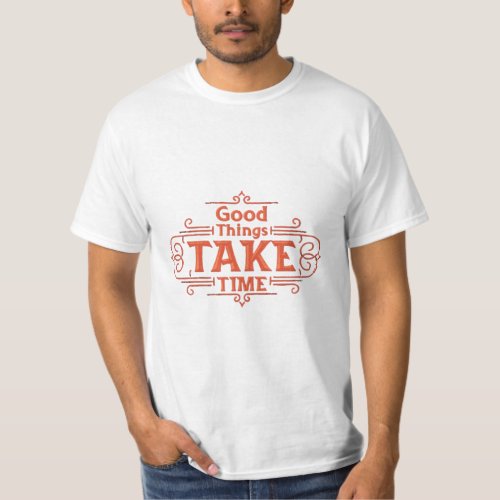 Good Things Take Time T_Shirt