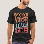 Good Things Take Time T-Shirt<br><div class="desc">Have a little patience!</div>