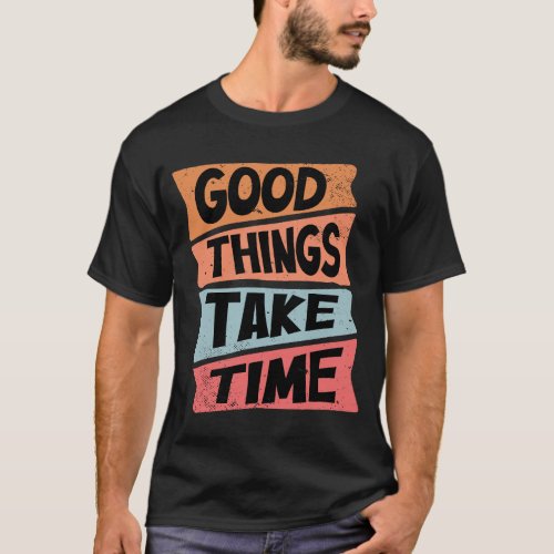 Good Things Take Time T_Shirt
