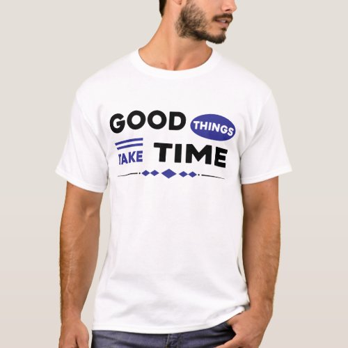 Good Things Take Time T_Shirt
