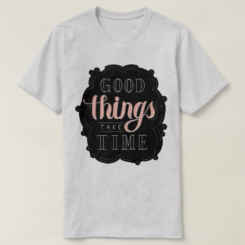 Good Things Take Time T_Shirt