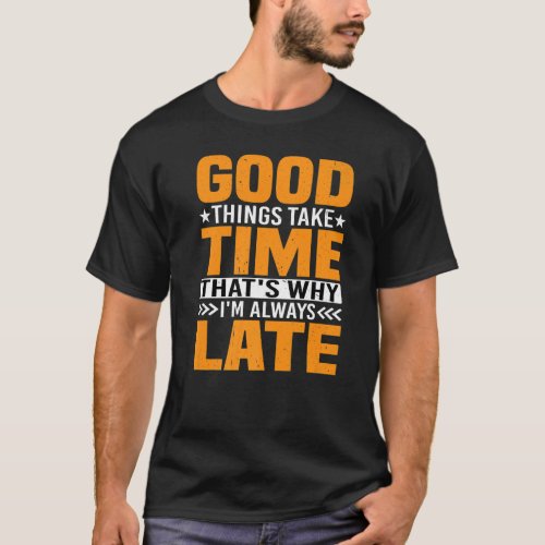 Good Things Take Time Thats Why Im Always Late P T_Shirt