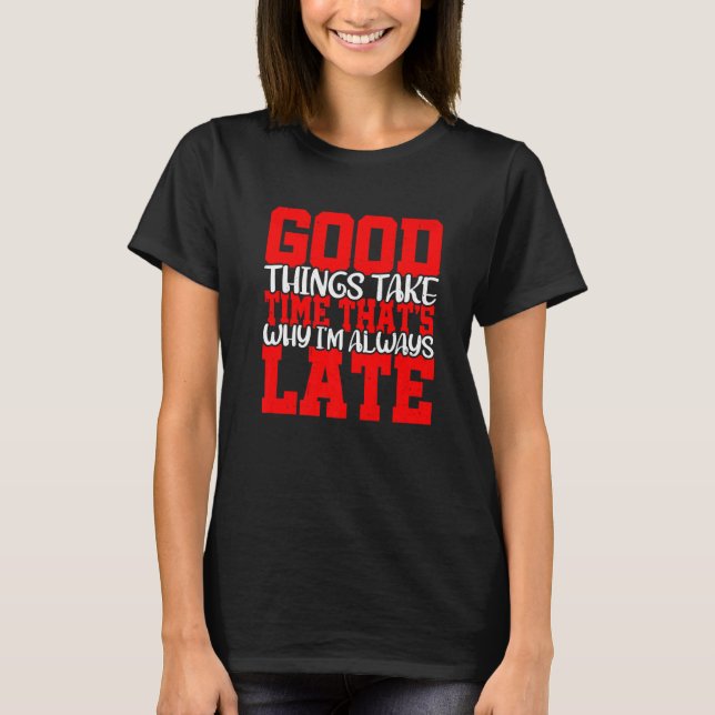 Good Things Take Time That's Why I'm Always Late T-Shirt (Front)