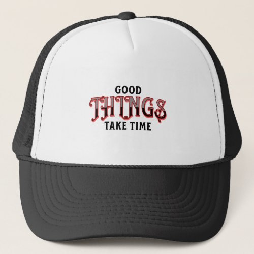 GOOD THINGS TAKE TIME TRUCKER HAT