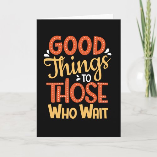 Good things to those who wait card