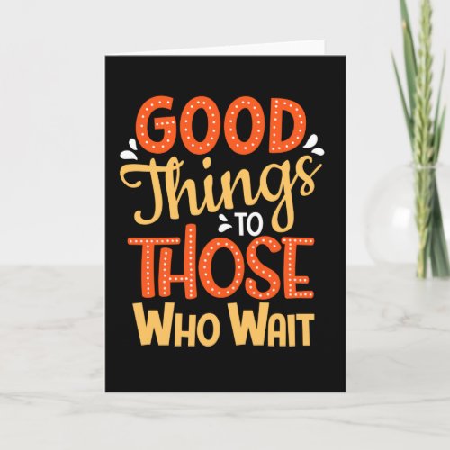 Good things to those who wait card