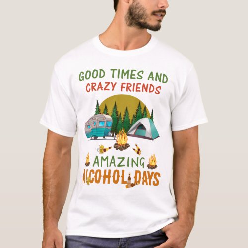 Good times and crazy friends amazing alcohol funny T_Shirt