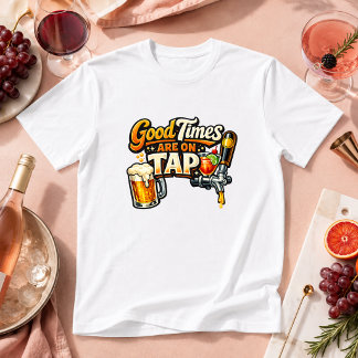 Good Times Are On Tap Drink Humor T-Shirt