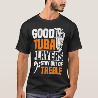 Good Tuba Players Stay Out Of Treble Tuba Player T-Shirt