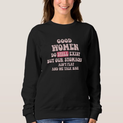 Good Women Do Still Exist But Our Stomachs Aint F Sweatshirt