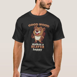 Good Wood Makes A Beaver Happy Beaver Eat Wood T-Shirt