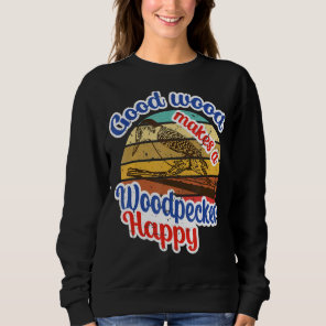 Good Wood Makes A Woodpecker Happy  Animal Quote Sweatshirt