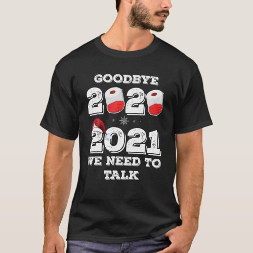 Goodbye 2020 Hello 2021 we need to talk _ Happy Ne T_Shirt