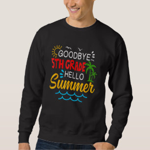 Goodbye 5th Grade Hello Summer Fifth Grade Gradua Sweatshirt