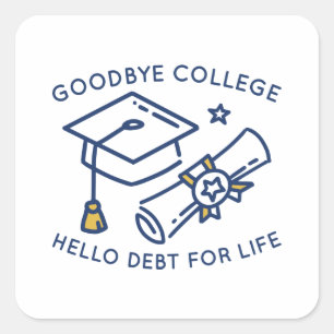 Goodbye College Hello Debt For Life Square Sticker