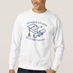 Goodbye College Hello Debt For Life Sweatshirt