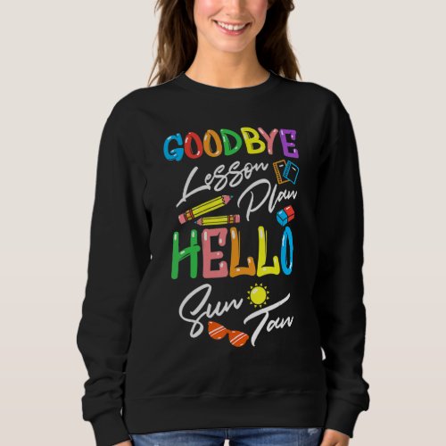 Goodbye Lesson Plan Hello Suntan End Of School Yea Sweatshirt