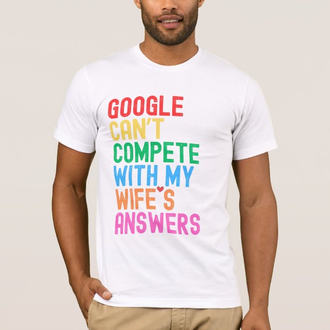 "Google Can’t Compete with My Wife’s Answers"  T-Shirt (Front)
